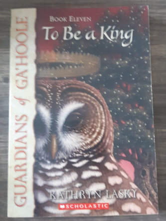 Guardians of Ga'Hoole Book Eleven: To Be a King by Kathryn Lasky
